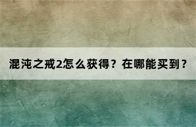 混沌之戒2怎么获得？在哪能买到？