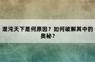 混沌天下是何原因？如何破解其中的奥秘？