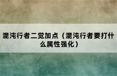 混沌行者二觉加点（混沌行者要打什么属性强化）