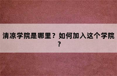 清凉学院是哪里？如何加入这个学院？