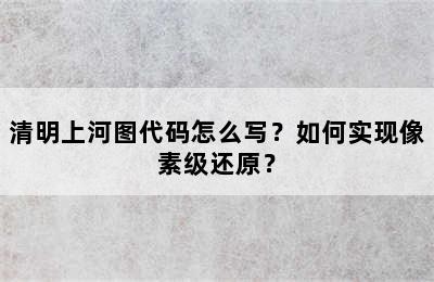 清明上河图代码怎么写？如何实现像素级还原？