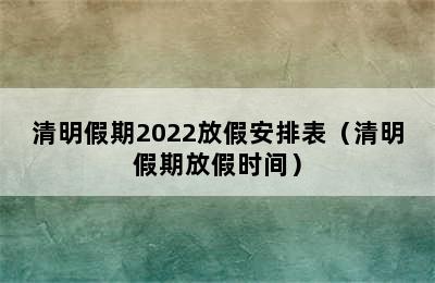 清明假期2022放假安排表（清明假期放假时间）