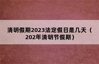 清明假期2023法定假日是几天（202年清明节假期）