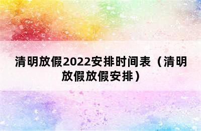 清明放假2022安排时间表（清明放假放假安排）