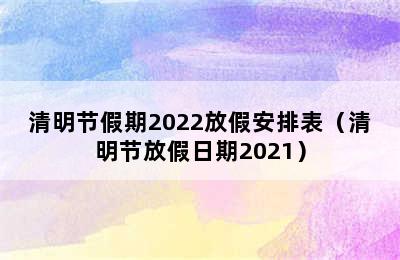 清明节假期2022放假安排表（清明节放假日期2021）