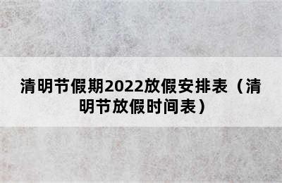 清明节假期2022放假安排表（清明节放假时间表）