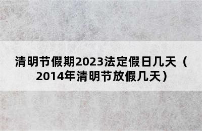 清明节假期2023法定假日几天（2014年清明节放假几天）