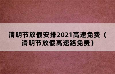 清明节放假安排2021高速免费（清明节放假高速路免费）