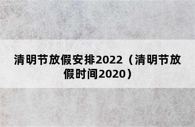 清明节放假安排2022（清明节放假时间2020）