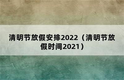 清明节放假安排2022（清明节放假时间2021）