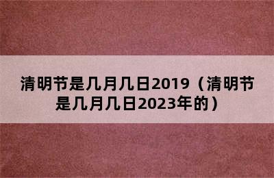 清明节是几月几日2019（清明节是几月几日2023年的）