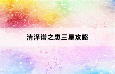 清泽谱之惠三星攻略