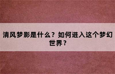 清风梦影是什么？如何进入这个梦幻世界？