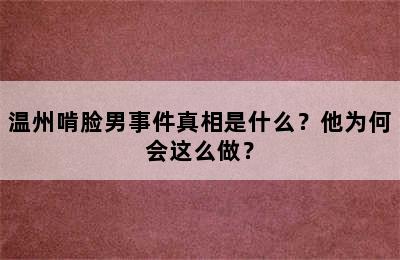 温州啃脸男事件真相是什么？他为何会这么做？