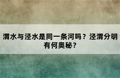 渭水与泾水是同一条河吗？泾渭分明有何奥秘？