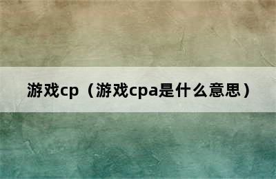 游戏cp（游戏cpa是什么意思）