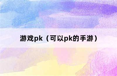 游戏pk（可以pk的手游）