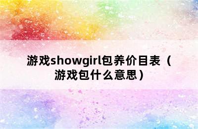 游戏showgirl包养价目表（游戏包什么意思）