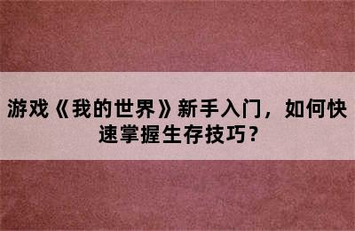 游戏《我的世界》新手入门，如何快速掌握生存技巧？