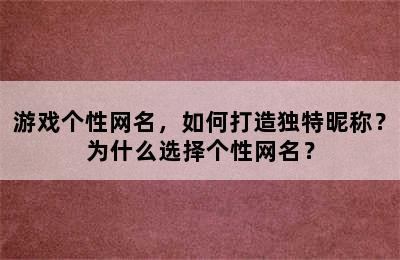 游戏个性网名，如何打造独特昵称？为什么选择个性网名？