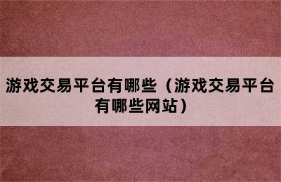 游戏交易平台有哪些（游戏交易平台有哪些网站）