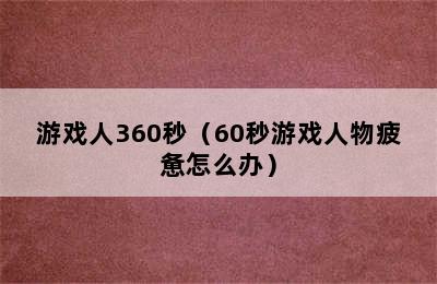 游戏人360秒（60秒游戏人物疲惫怎么办）