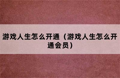 游戏人生怎么开通（游戏人生怎么开通会员）