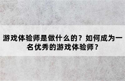 游戏体验师是做什么的？如何成为一名优秀的游戏体验师？