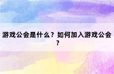 游戏公会是什么？如何加入游戏公会？