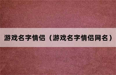 游戏名字情侣（游戏名字情侣网名）