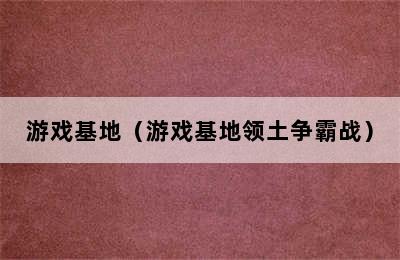 游戏基地（游戏基地领土争霸战）