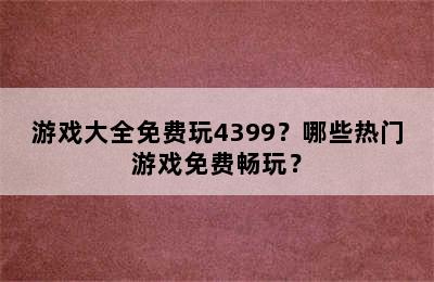 游戏大全免费玩4399？哪些热门游戏免费畅玩？