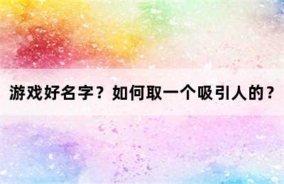 游戏好名字？如何取一个吸引人的？