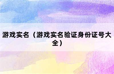 游戏实名（游戏实名验证身份证号大全）