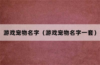 游戏宠物名字（游戏宠物名字一套）