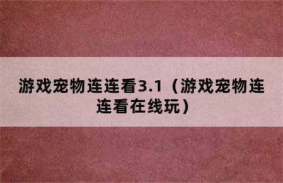 游戏宠物连连看3.1（游戏宠物连连看在线玩）