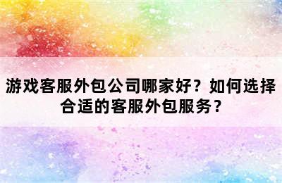 游戏客服外包公司哪家好？如何选择合适的客服外包服务？