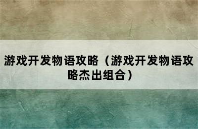 游戏开发物语攻略（游戏开发物语攻略杰出组合）