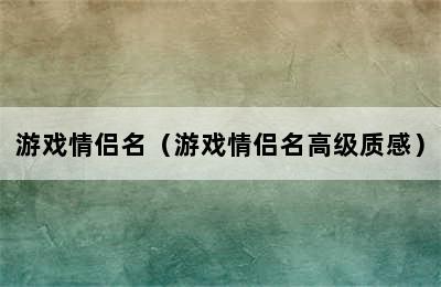 游戏情侣名（游戏情侣名高级质感）