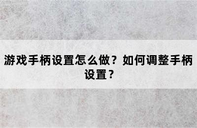 游戏手柄设置怎么做？如何调整手柄设置？