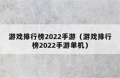 游戏排行榜2022手游（游戏排行榜2022手游单机）