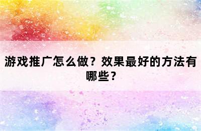 游戏推广怎么做？效果最好的方法有哪些？