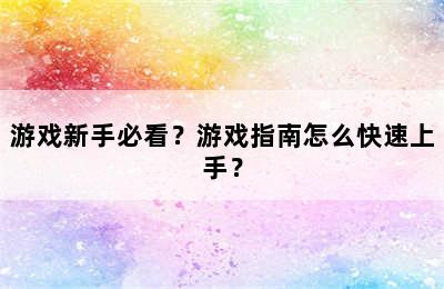 游戏新手必看？游戏指南怎么快速上手？