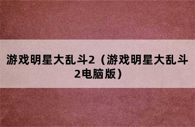 游戏明星大乱斗2（游戏明星大乱斗2电脑版）