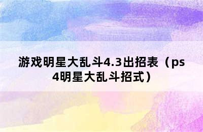 游戏明星大乱斗4.3出招表（ps4明星大乱斗招式）