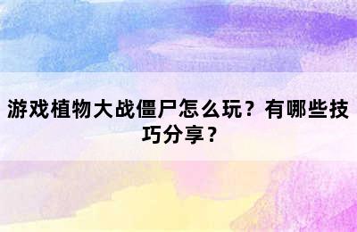 游戏植物大战僵尸怎么玩？有哪些技巧分享？