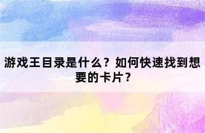 游戏王目录是什么？如何快速找到想要的卡片？