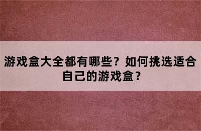 游戏盒大全都有哪些？如何挑选适合自己的游戏盒？