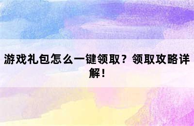 游戏礼包怎么一键领取？领取攻略详解！