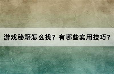 游戏秘籍怎么找？有哪些实用技巧？